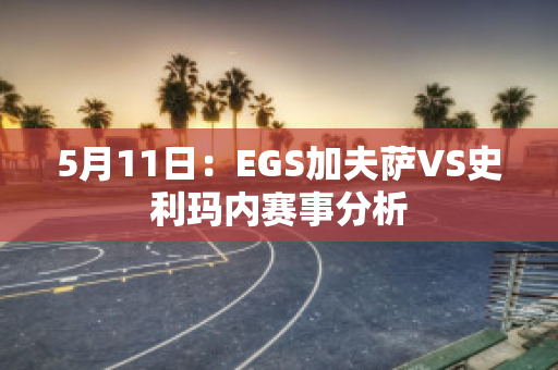 5月11日：EGS加夫萨VS史利玛内赛事分析