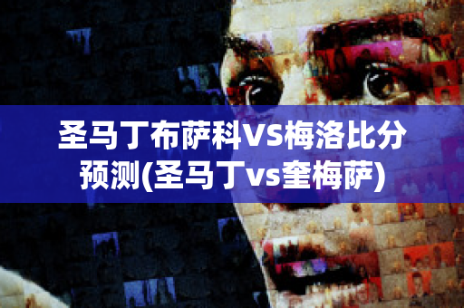 圣马丁布萨科VS梅洛比分预测(圣马丁vs奎梅萨)