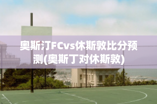 奥斯汀FCvs休斯敦比分预测(奥斯丁对休斯敦)