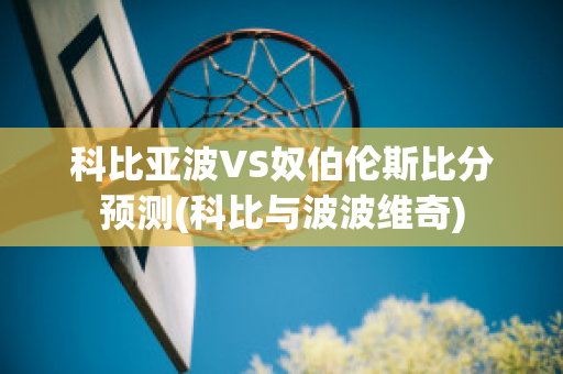 科比亚波VS奴伯伦斯比分预测(科比与波波维奇)