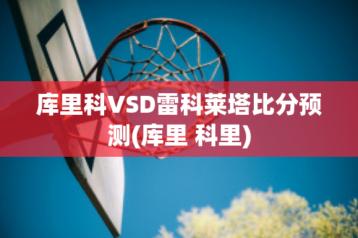 库里科VSD雷科莱塔比分预测(库里 科里)