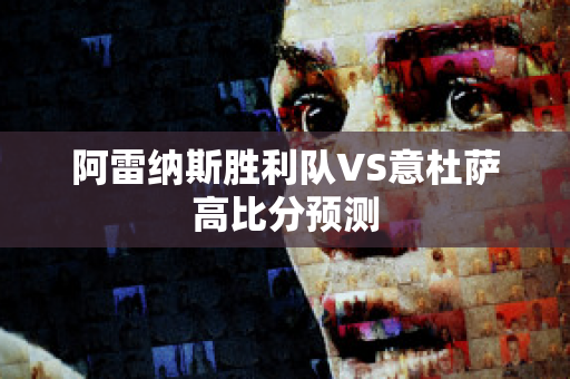 阿雷纳斯胜利队VS意杜萨高比分预测