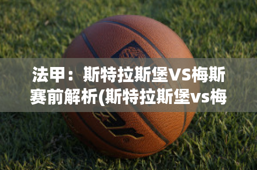 法甲：斯特拉斯堡VS梅斯赛前解析(斯特拉斯堡vs梅斯聚胜顽球汇)