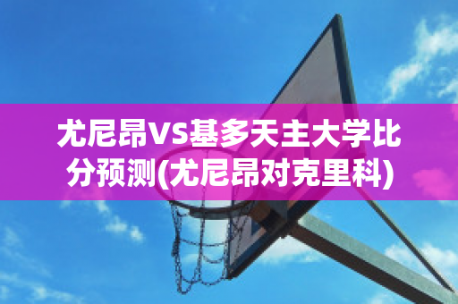 尤尼昂VS基多天主大学比分预测(尤尼昂对克里科)