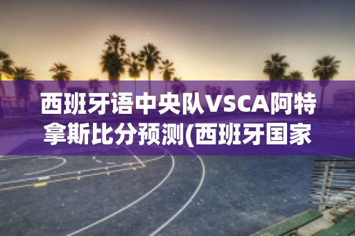 西班牙语中央队VSCA阿特拿斯比分预测(西班牙国家队中场球员)