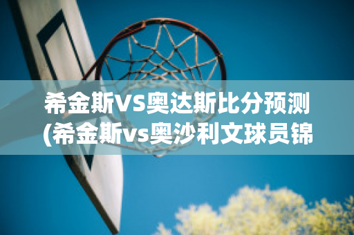 希金斯VS奥达斯比分预测(希金斯vs奥沙利文球员锦标赛)