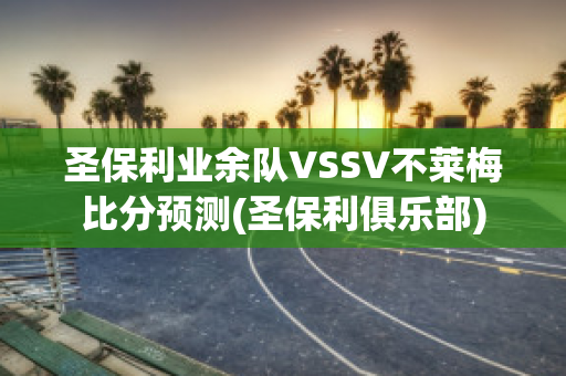 圣保利业余队VSSV不莱梅比分预测(圣保利俱乐部)