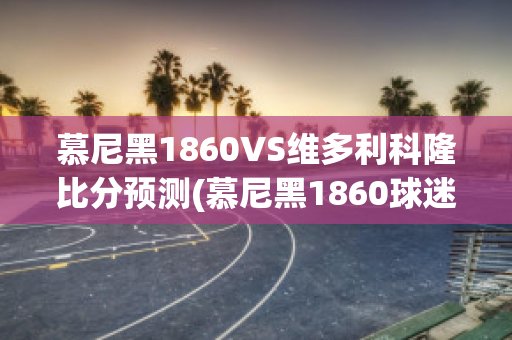 慕尼黑1860VS维多利科隆比分预测(慕尼黑1860球迷)