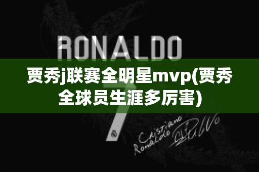 贾秀j联赛全明星mvp(贾秀全球员生涯多厉害)