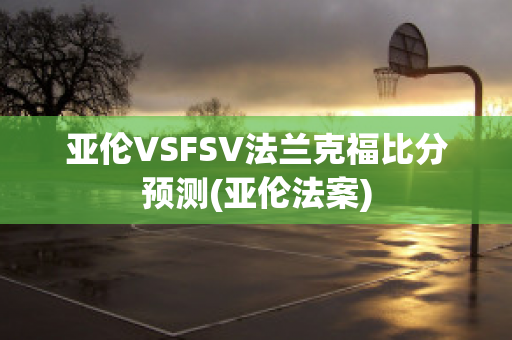 亚伦VSFSV法兰克福比分预测(亚伦法案)