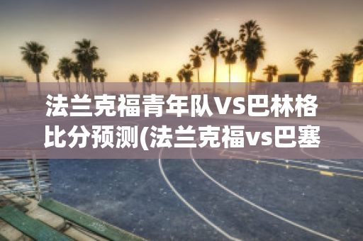 法兰克福青年队VS巴林格比分预测(法兰克福vs巴塞尔)