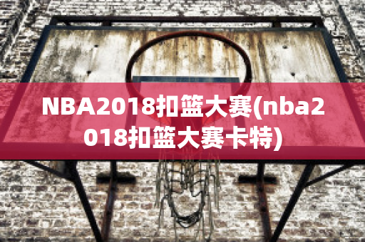 NBA2018扣篮大赛(nba2018扣篮大赛卡特)