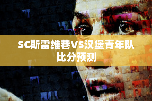 SC斯雷维巷VS汉堡青年队比分预测