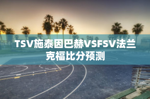 TSV施泰因巴赫VSFSV法兰克福比分预测