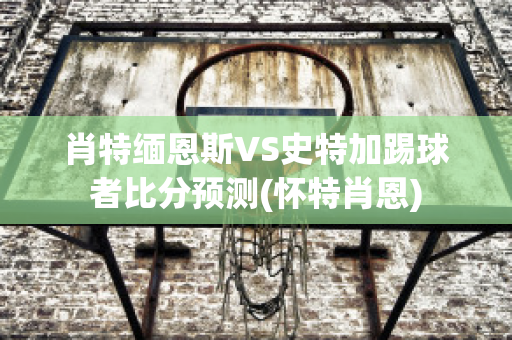 肖特缅恩斯VS史特加踢球者比分预测(怀特肖恩)