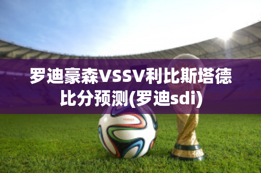 罗迪豪森VSSV利比斯塔德比分预测(罗迪sdi)