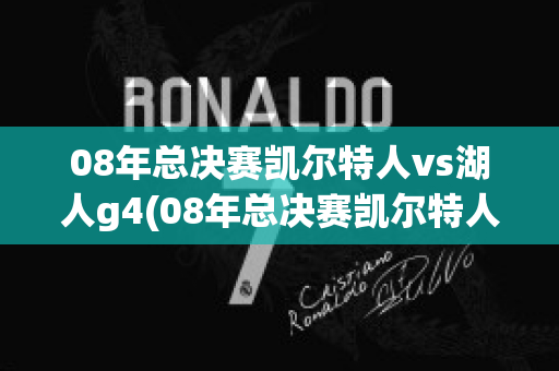 08年总决赛凯尔特人vs湖人g4(08年总决赛凯尔特人vs湖人G5)