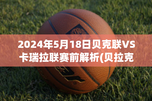 2024年5月18日贝克联VS卡瑞拉联赛前解析(贝拉克制)