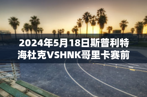 2024年5月18日斯普利特海杜克VSHNK哥里卡赛前解析