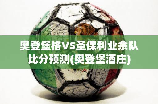 奥登堡格VS圣保利业余队比分预测(奥登堡酒庄)