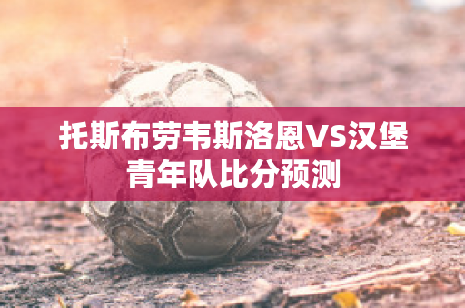 托斯布劳韦斯洛恩VS汉堡青年队比分预测