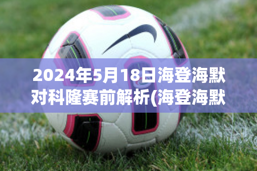 2024年5月18日海登海默对科隆赛前解析(海登海默对汉堡的比分预测)