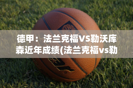 德甲：法兰克福VS勒沃库森近年成绩(法兰克福vs勒沃库森结果)