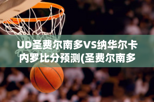 UD圣费尔南多VS纳华尔卡内罗比分预测(圣费尔南多市)