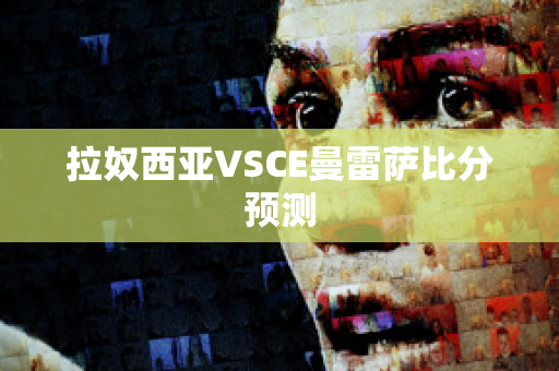 拉奴西亚VSCE曼雷萨比分预测