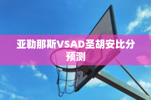 亚勒那斯VSAD圣胡安比分预测