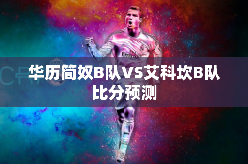 华历简奴B队VS艾科坎B队比分预测