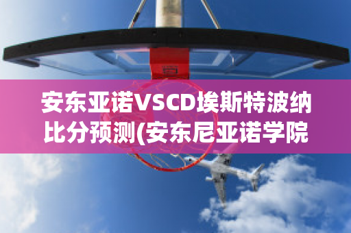 安东亚诺VSCD埃斯特波纳比分预测(安东尼亚诺学院)