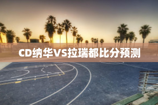 CD纳华VS拉瑞都比分预测