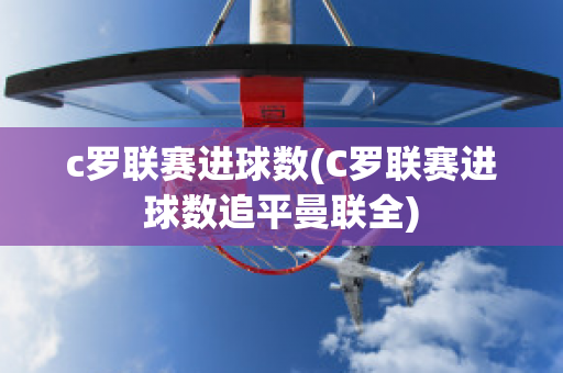 c罗联赛进球数(C罗联赛进球数追平曼联全)