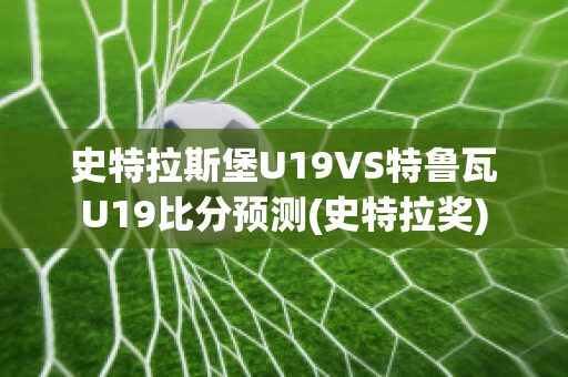 史特拉斯堡U19VS特鲁瓦U19比分预测(史特拉奖)