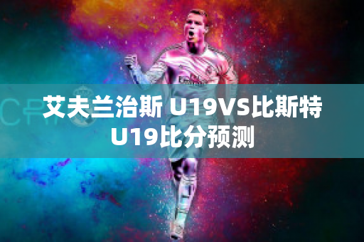 艾夫兰治斯 U19VS比斯特U19比分预测