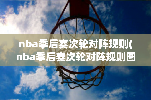 nba季后赛次轮对阵规则(nba季后赛次轮对阵规则图)