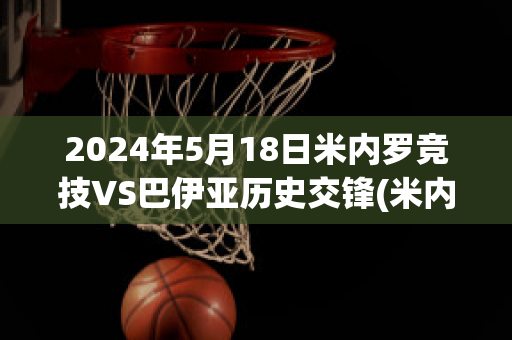 2024年5月18日米内罗竞技VS巴伊亚历史交锋(米内罗竞技vs巴伊亚历史比分)