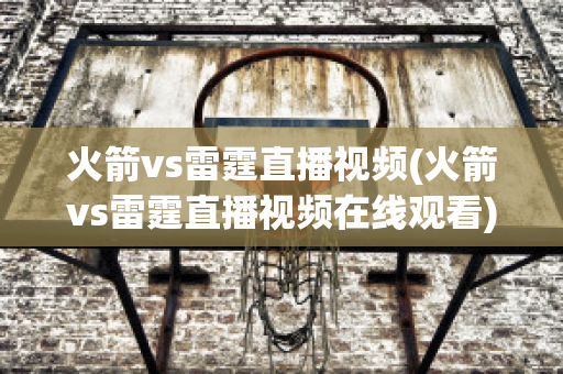 火箭vs雷霆直播视频(火箭vs雷霆直播视频在线观看)