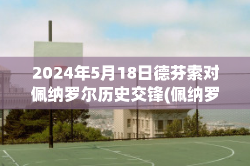 2024年5月18日德芬索对佩纳罗尔历史交锋(佩纳罗尔vs蒙得维的亚国民)