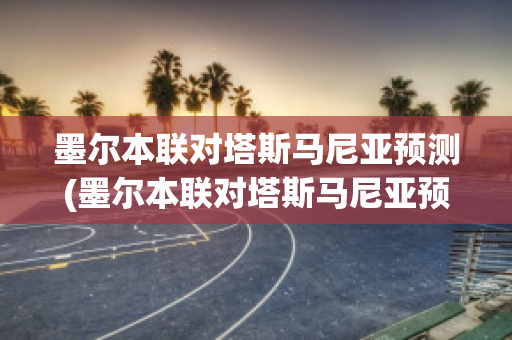 墨尔本联对塔斯马尼亚预测(墨尔本联对塔斯马尼亚预测(10.27))