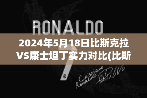 2024年5月18日比斯克拉VS康士坦丁实力对比(比斯克拉球队)