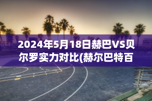 2024年5月18日赫巴VS贝尔罗实力对比(赫尔巴特百度百科)