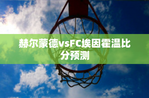 赫尔蒙德vsFC埃因霍温比分预测