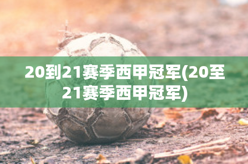 20到21赛季西甲冠军(20至21赛季西甲冠军)