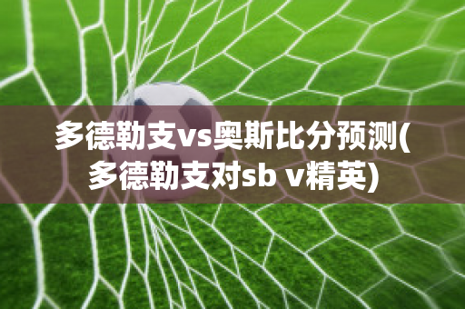 多德勒支vs奥斯比分预测(多德勒支对sb v精英)