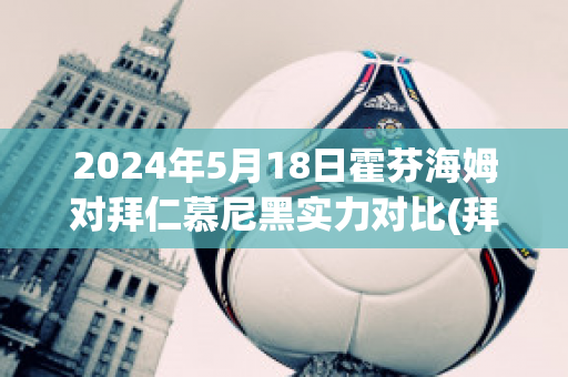 2024年5月18日霍芬海姆对拜仁慕尼黑实力对比(拜仁慕尼黑霍芬海姆中断比赛)