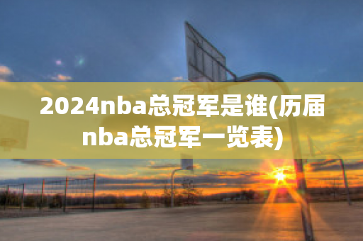 2024nba总冠军是谁(历届nba总冠军一览表)