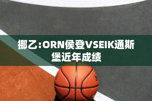 挪乙:ORN侯登VSEIK通斯堡近年成绩