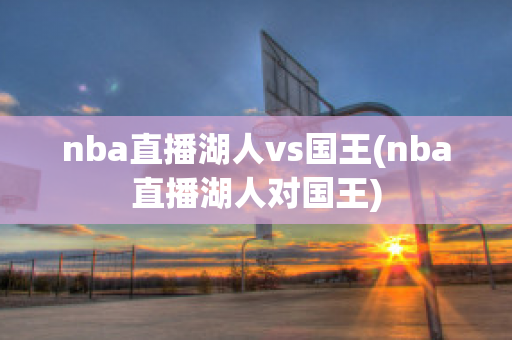 nba直播湖人vs国王(nba直播湖人对国王)